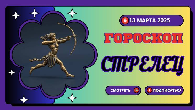 Гороскоп на сегодня 13 марта 2025 ♐СТРЕЛЕЦ