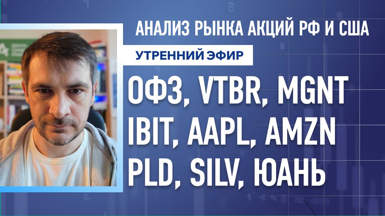 Анализ рынка акций РФ и США/ ОФЗ, VTBR, MGNT/ IBIT, AAPL, AMZN/ PLD, SILV, ЮАНЬ
