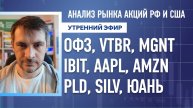 Анализ рынка акций РФ и США/ ОФЗ, VTBR, MGNT/ IBIT, AAPL, AMZN/ PLD, SILV, ЮАНЬ