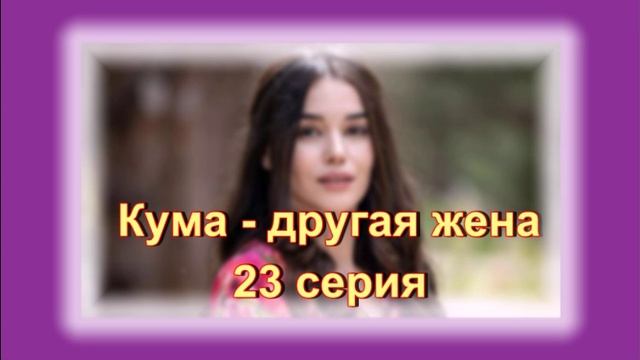 Обзор сериала "Кума - другая жена" 23 серия