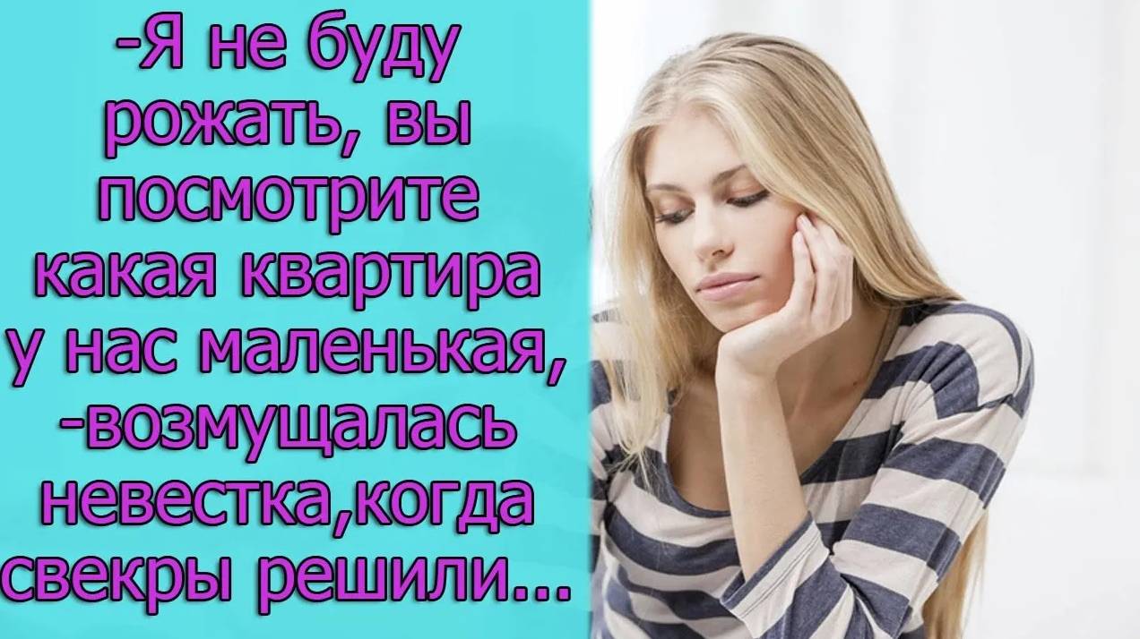 - Я не буду здесь рожать, Вы посмотрите какая квартира у нас маленькая,- возмущалась невестка