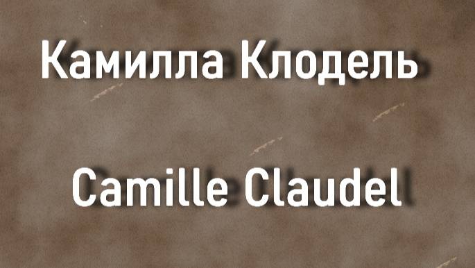 Камилла Клодель Camille Claudel биография работы