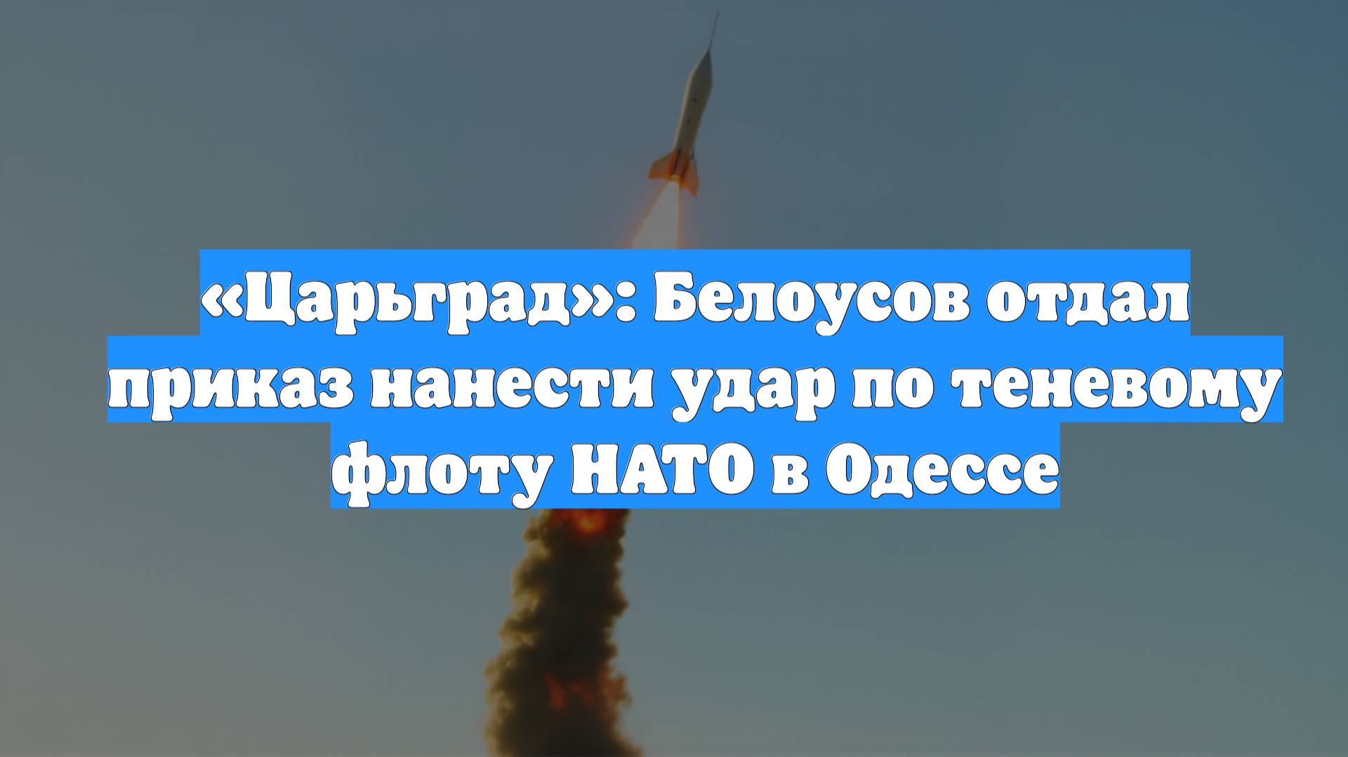 «Царьград»: Белоусов отдал приказ нанести удар по теневому флоту НАТО в Одессе
