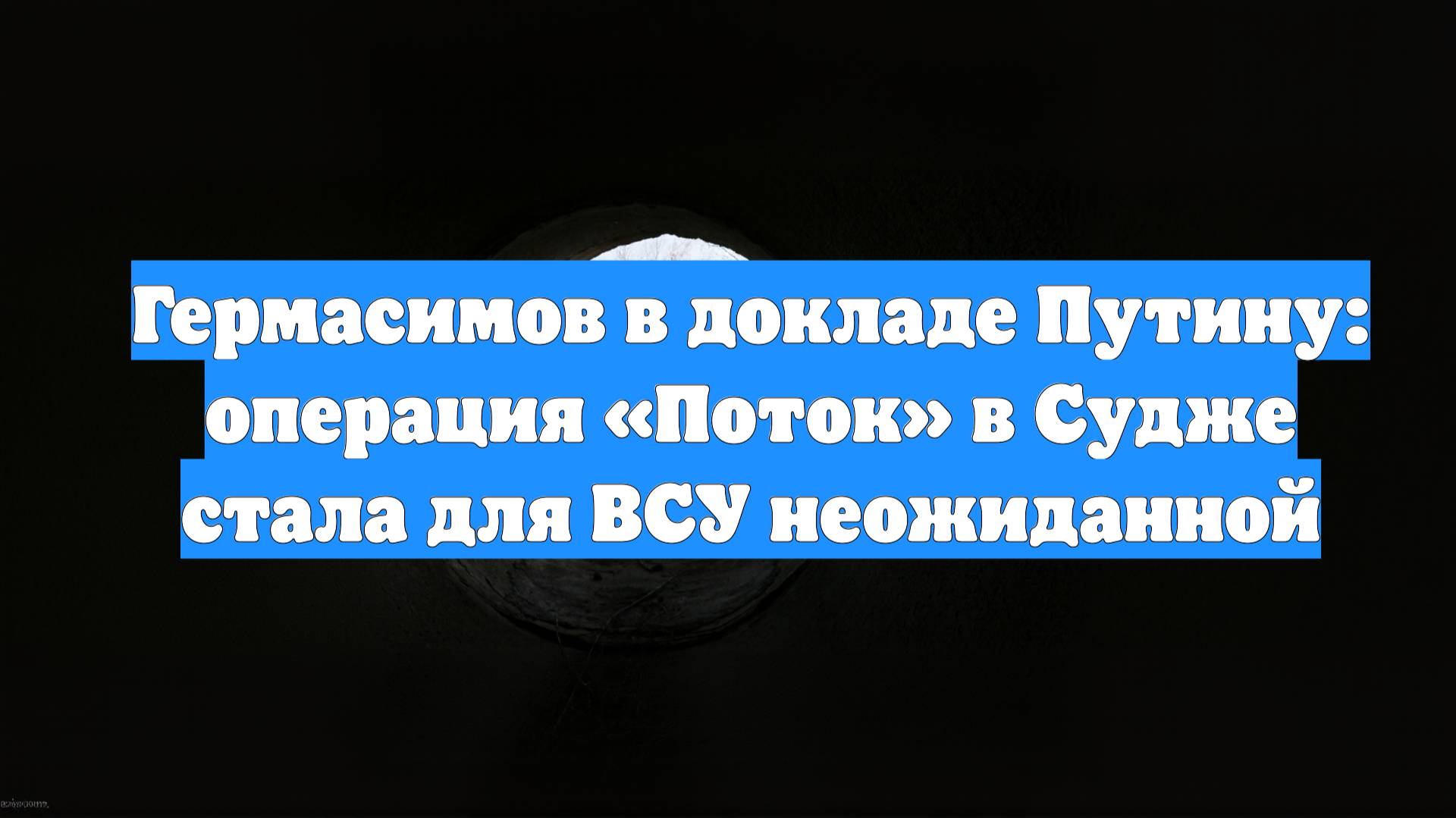 Гермасимов в докладе Путину: операция «Поток» в Судже стала для ВСУ неожиданной