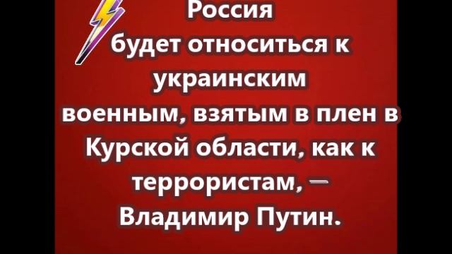 Россия будет относиться к украинским военным, взятым в плен в Курской области, как к террористам