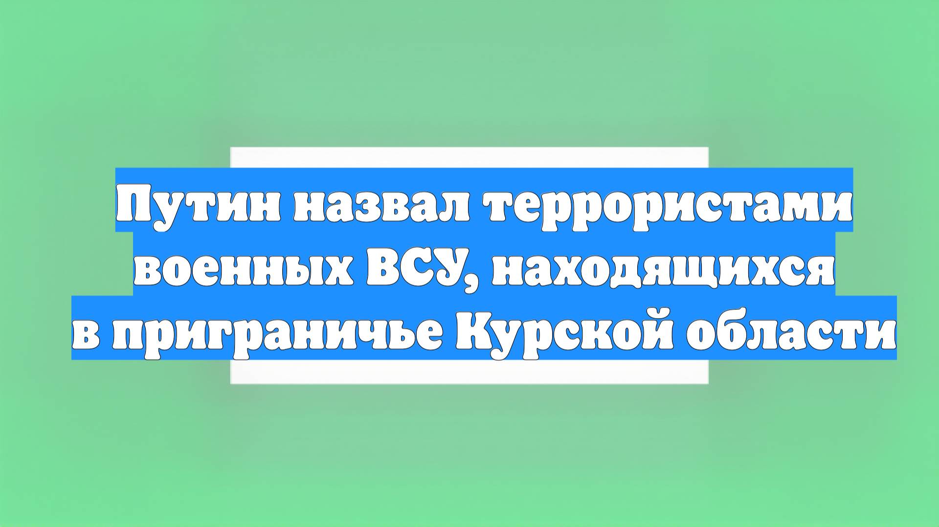 Путин назвал террористами военных ВСУ, находящихся в приграничье Курской области