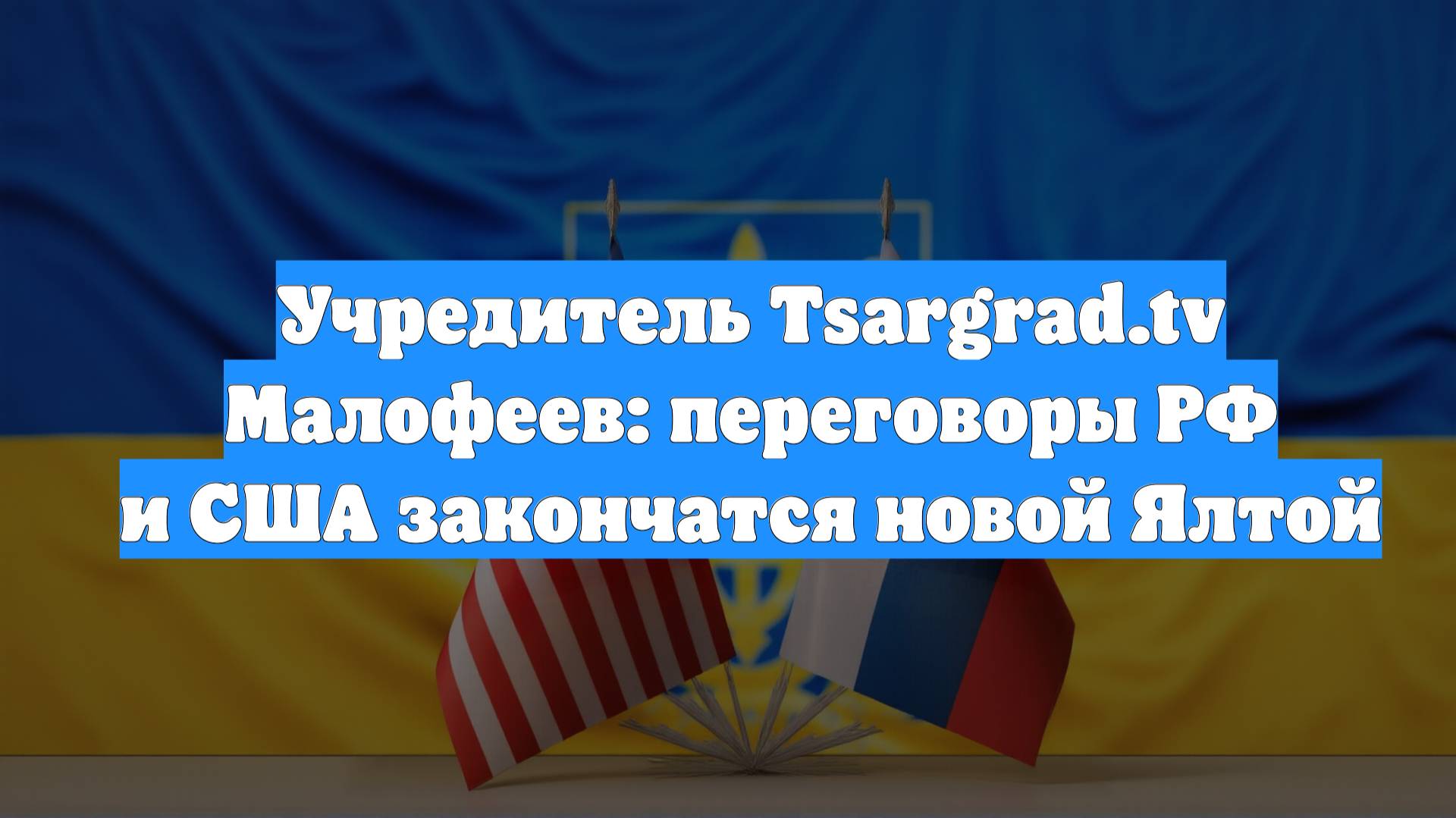 Учредитель Tsargrad.tv Малофеев: переговоры РФ и США закончатся новой Ялтой