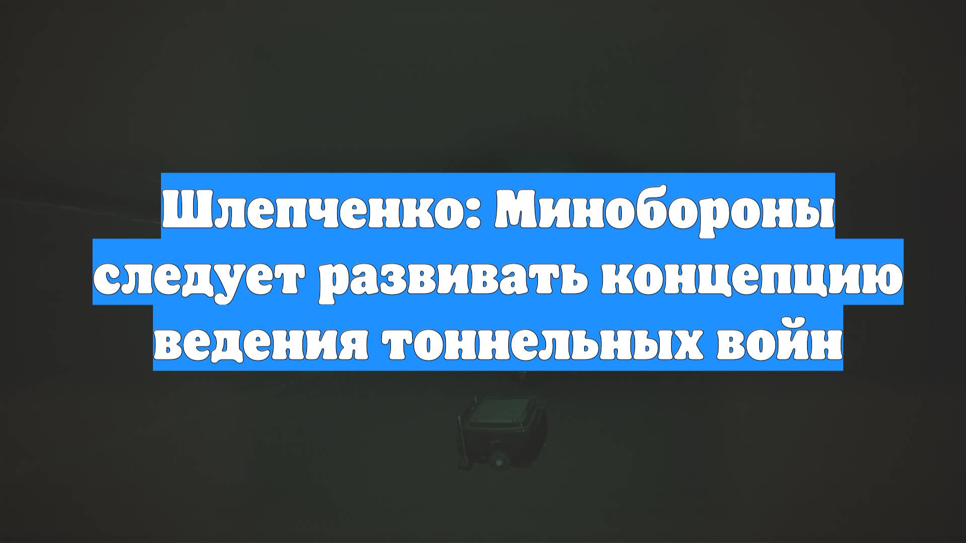 Шлепченко: Минобороны следует развивать концепцию ведения тоннельных войн