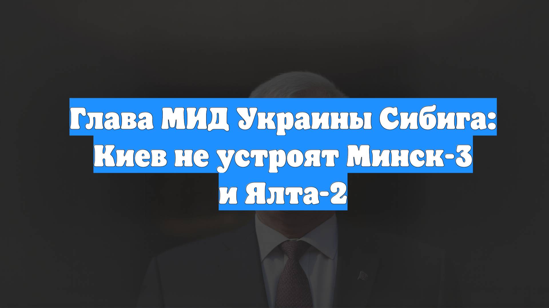 Глава МИД Украины Сибига: Киев не устроят Минск-3 и Ялта-2
