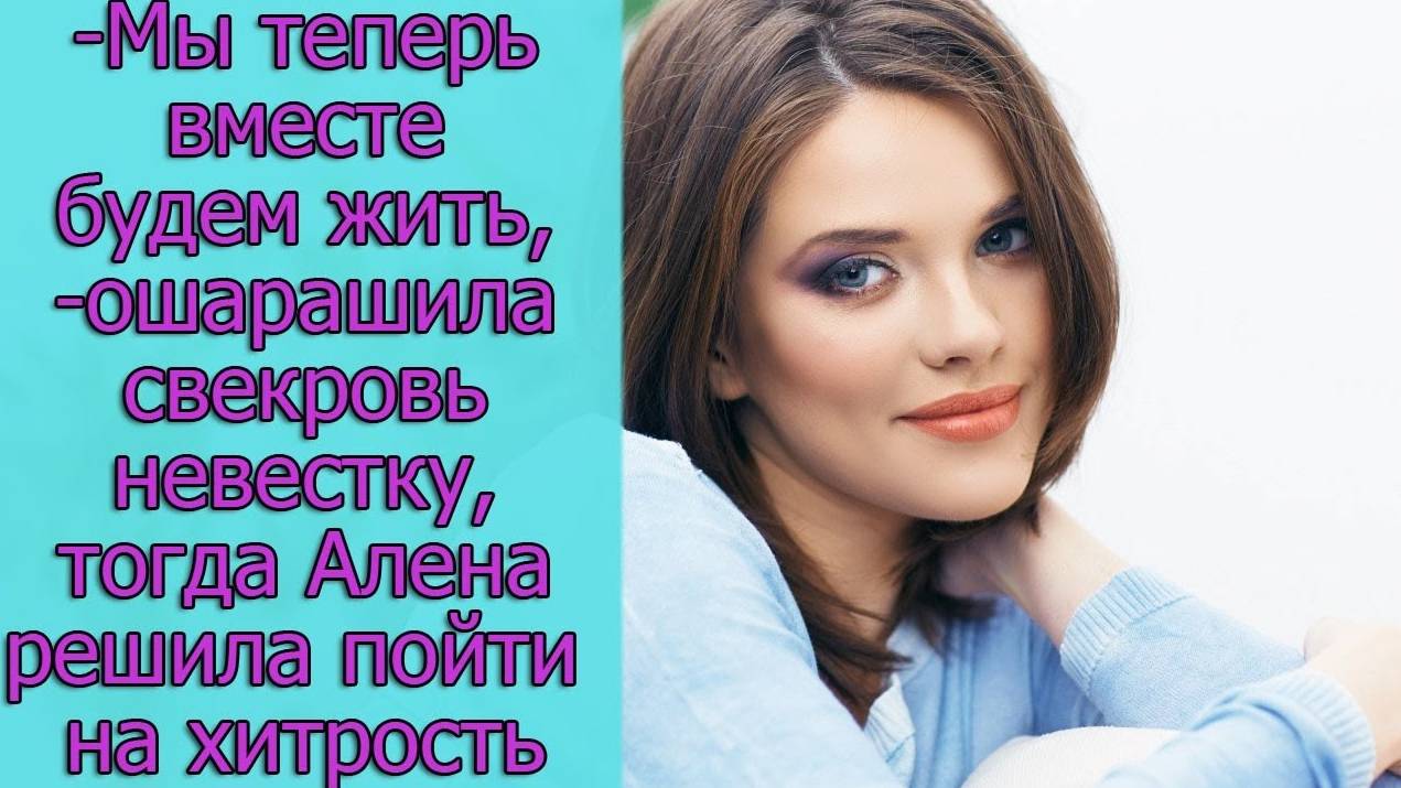 -Мы теперь вместе будем жить, -ошарашила свекровь невестку, тогда Алена решила пойти на хитрость