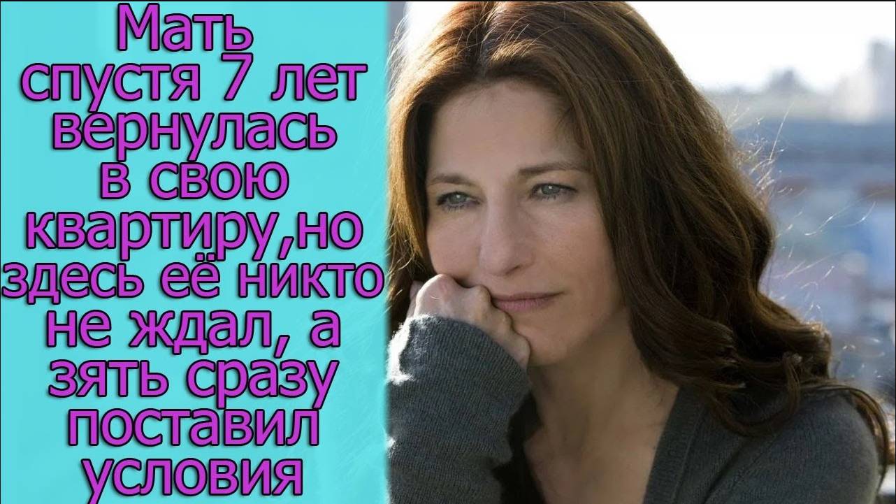 Мать спустя 7 лет вернулась в свою квартиру, но здесь ее никто не ждал,а зять сразу поставил условия