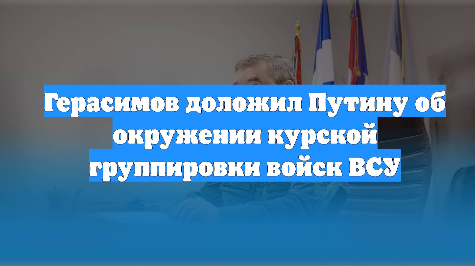 Герасимов доложил Путину об окружении курской группировки войск ВСУ