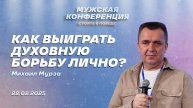 Михаил Мурза: Как выиграть духовную борьбу лично? | Мужская конференция «Стоять в победе»