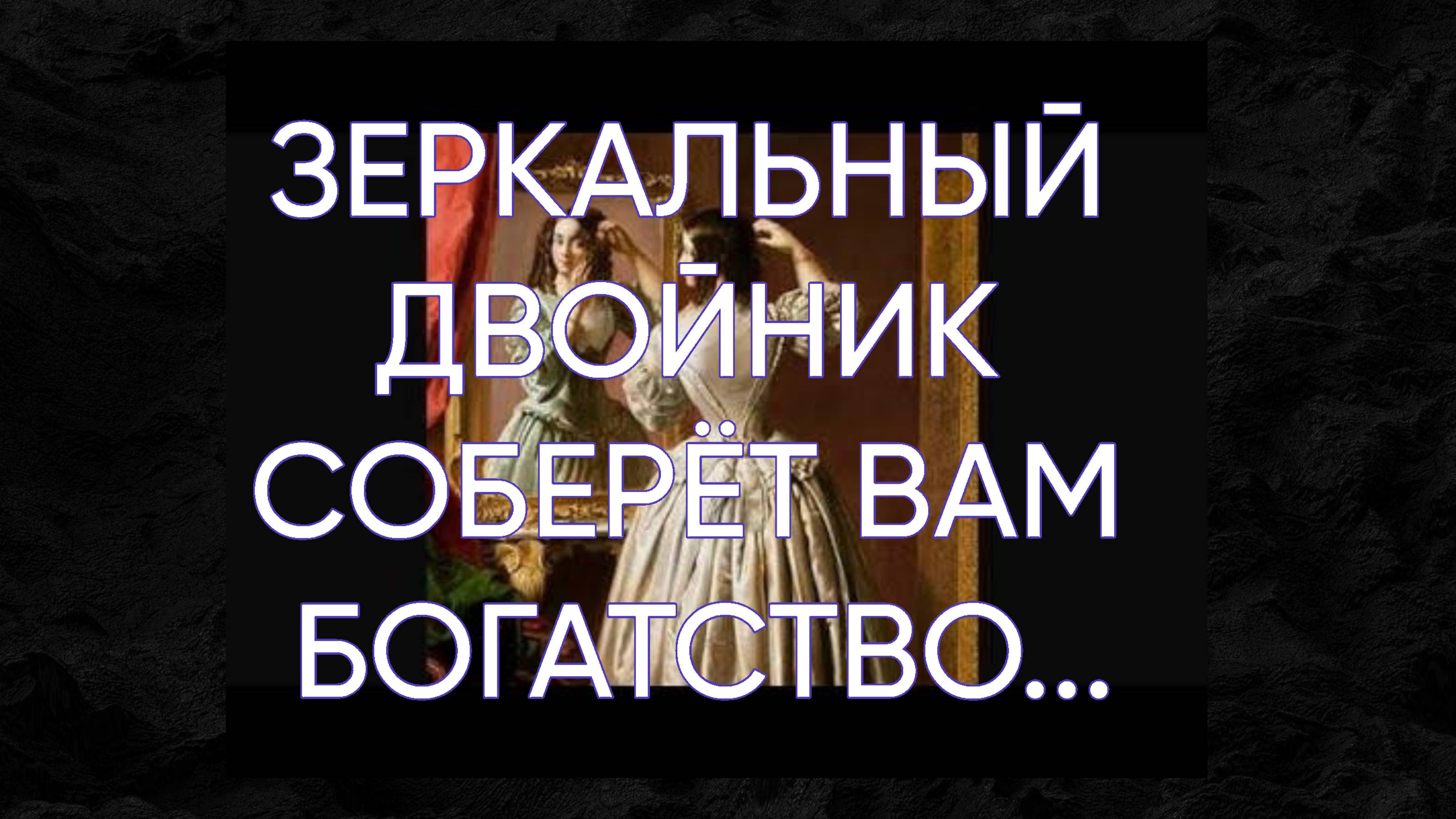 ЗЕРКАЛЬНЫЙ ДВОЙНИК СОБЕРЁТ ВАМ БОГАТСТВО…ДЛЯ ВСЕХ…