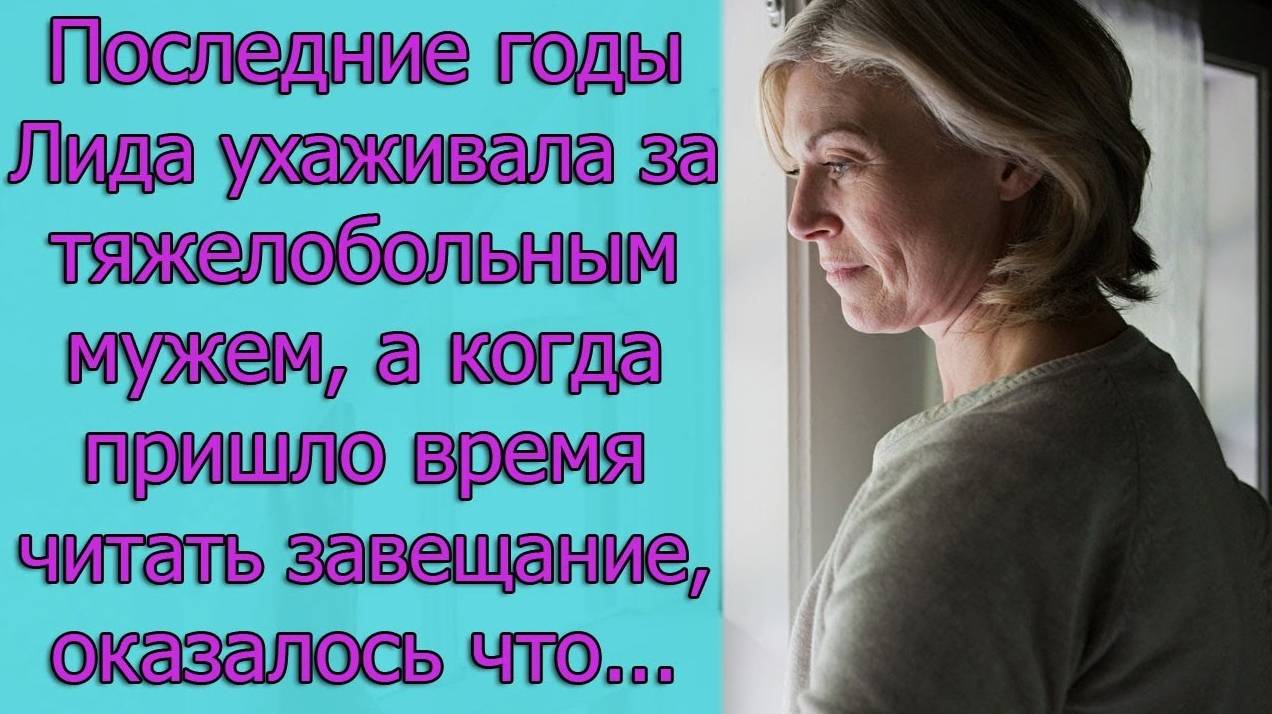 Последние годы Лида ухаживала за  мужем, а когда пришло время читать завещание, оказалось, что...