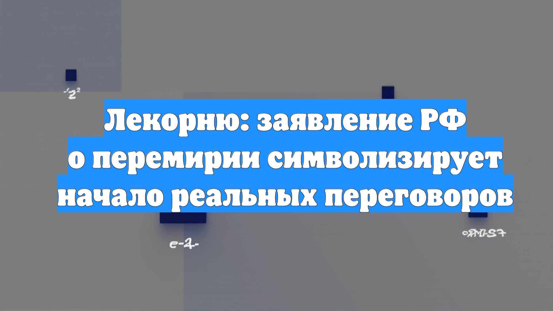 Лекорню: заявление РФ о перемирии символизирует начало реальных переговоров