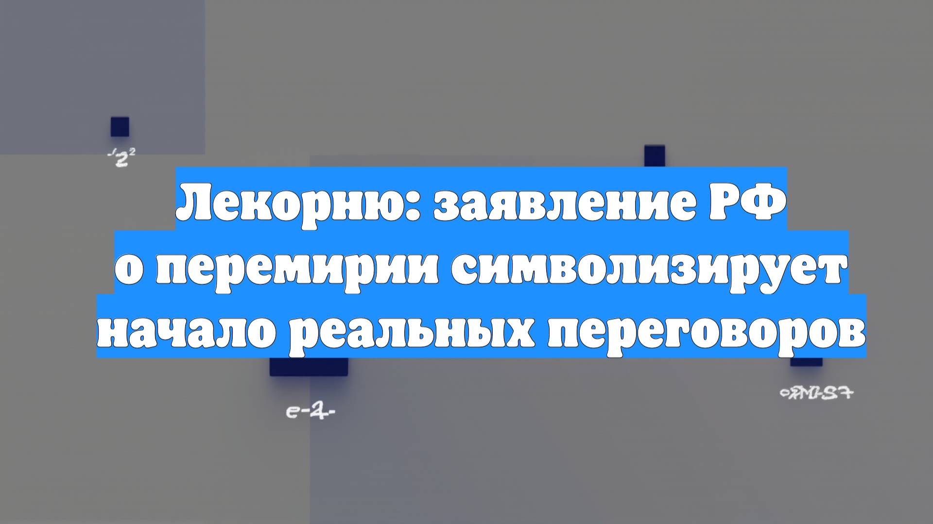 Лекорню: заявление РФ о перемирии символизирует начало реальных переговоров