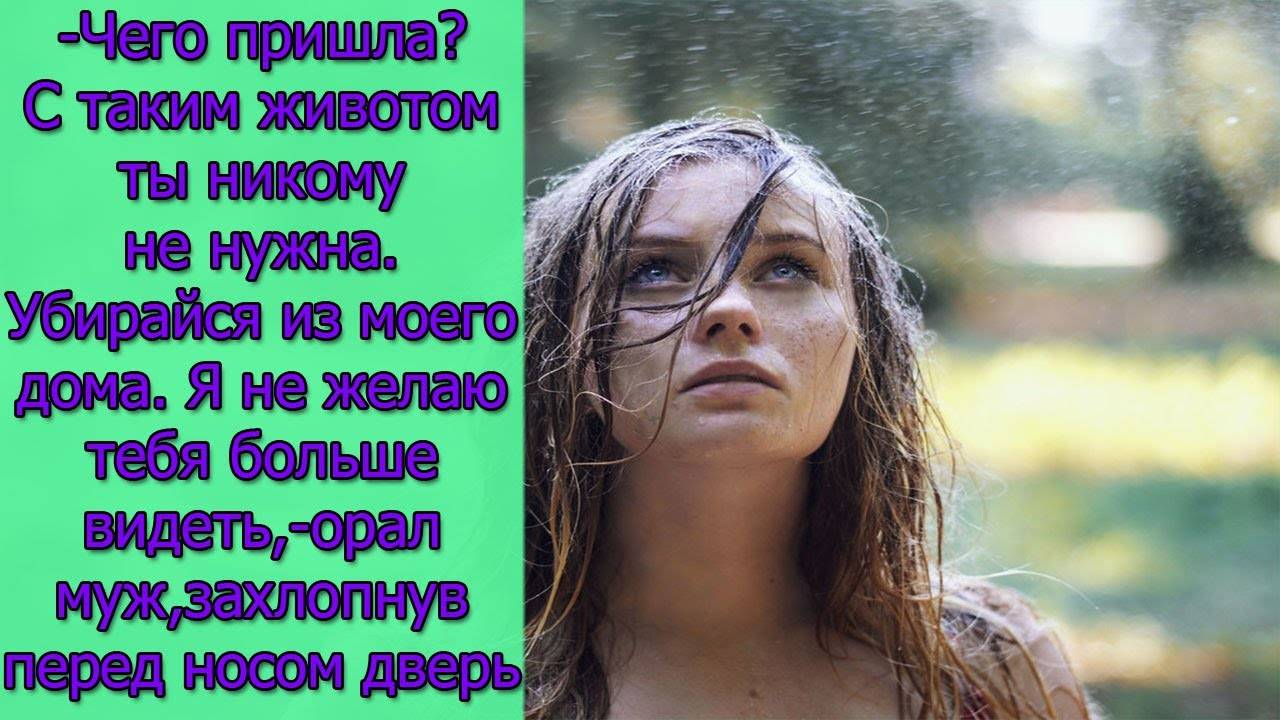 Чего пришла_С таким животом ты никому не нужна.Убирайся из моего дома. Я не желаю тебя больше видеть