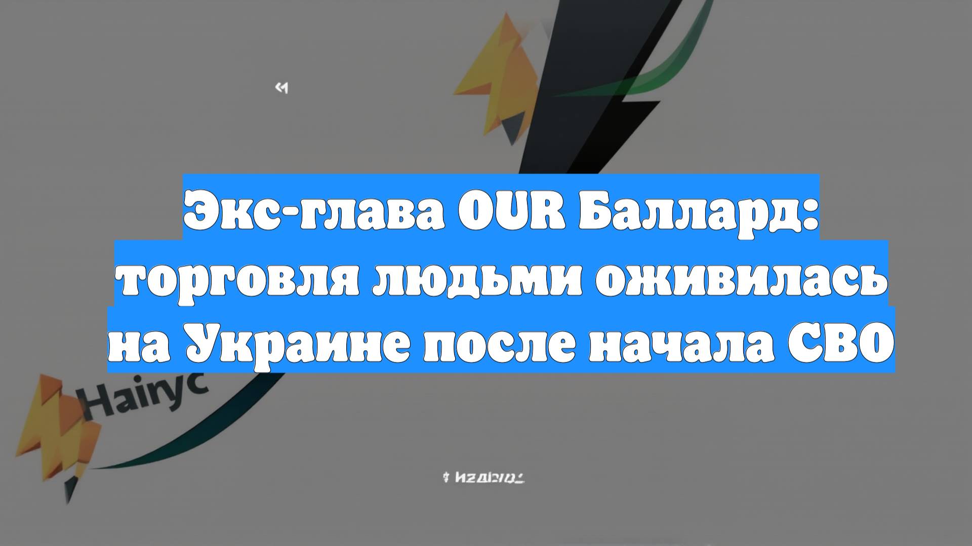 Экс-глава OUR Баллард: торговля людьми оживилась на Украине после начала СВО