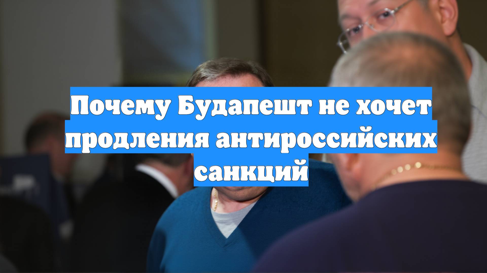 Почему Будапешт не хочет продления антироссийских санкций