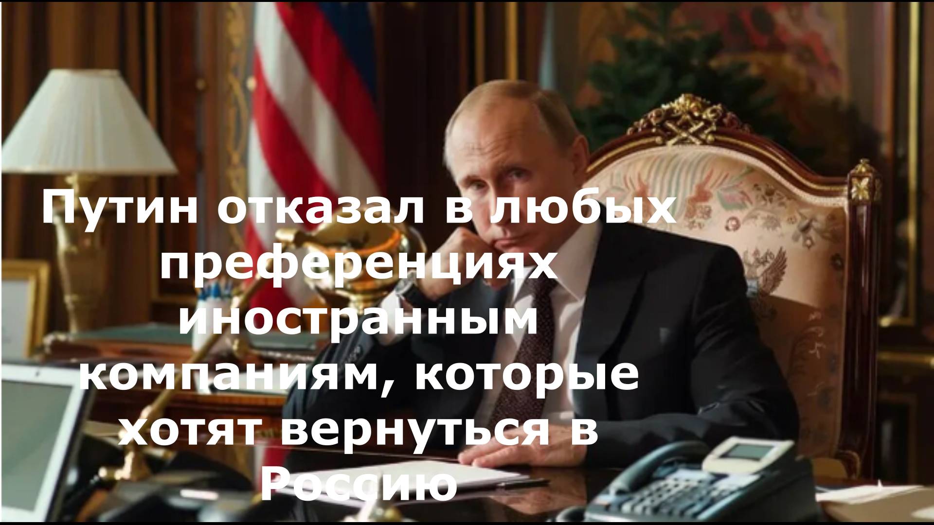 Путин отказал в любых преференциях иностранным компаниям, которые хотят вернуться в Россию