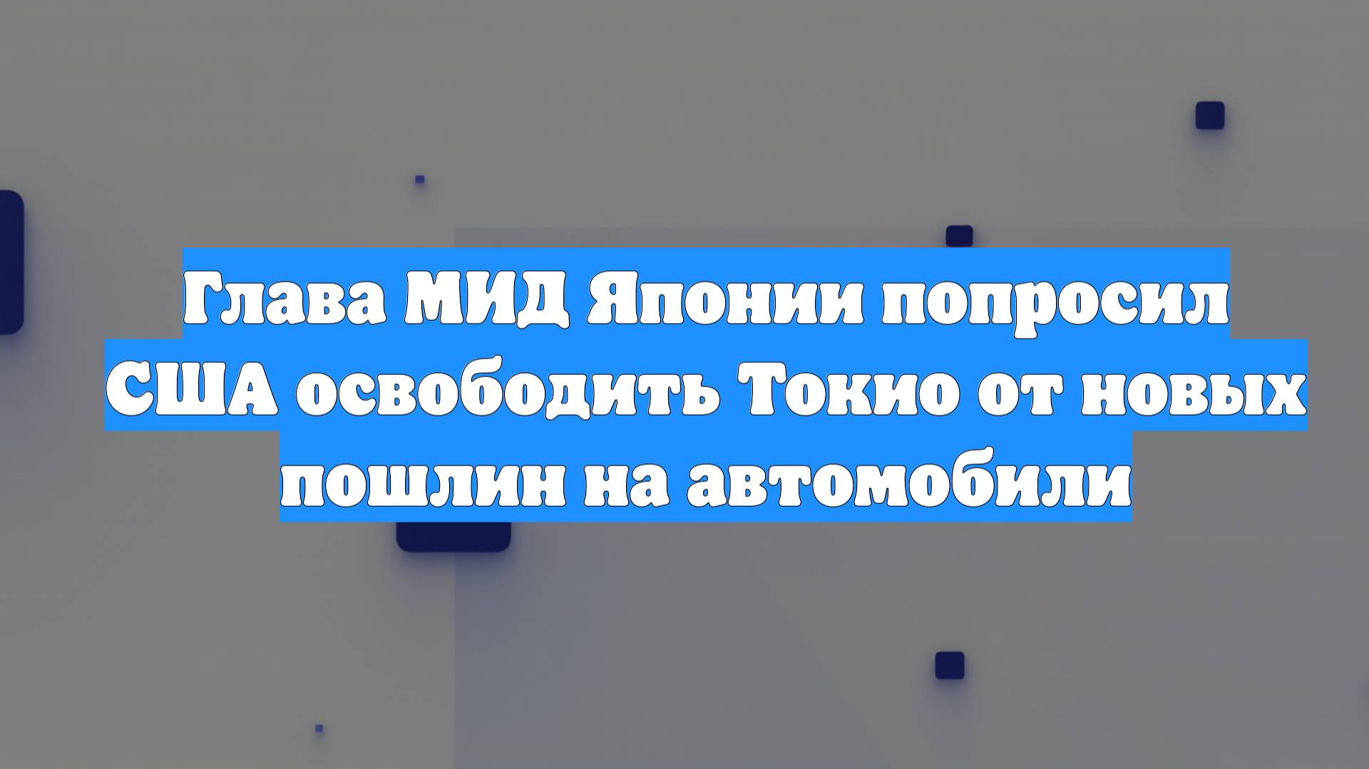 Глава МИД Японии попросил США освободить Токио от новых пошлин на автомобили
