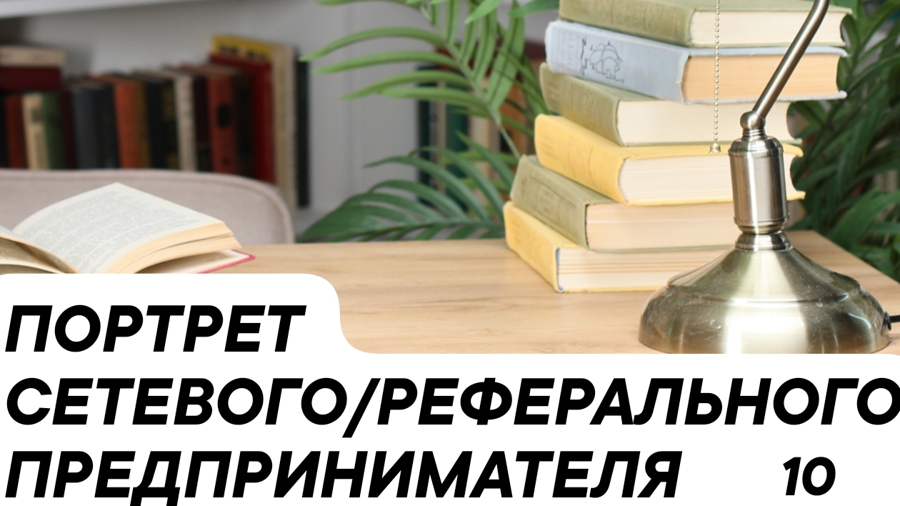 ПОРТРЕТ 10 СЕТЕВОГО/РЕФЕРАЛЬНОГО ПРЕДПРИНИМАТЕЛЯ