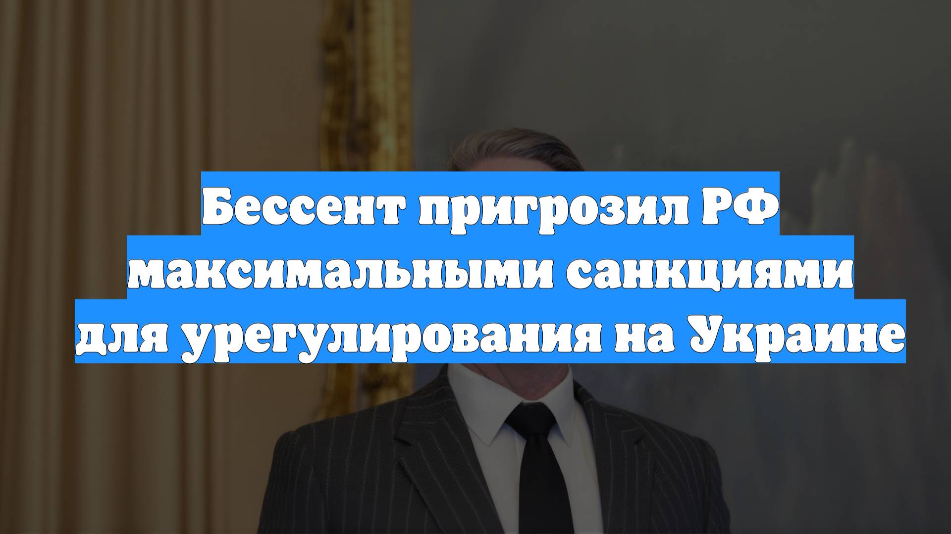 Бессент пригрозил РФ максимальными санкциями для урегулирования на Украине