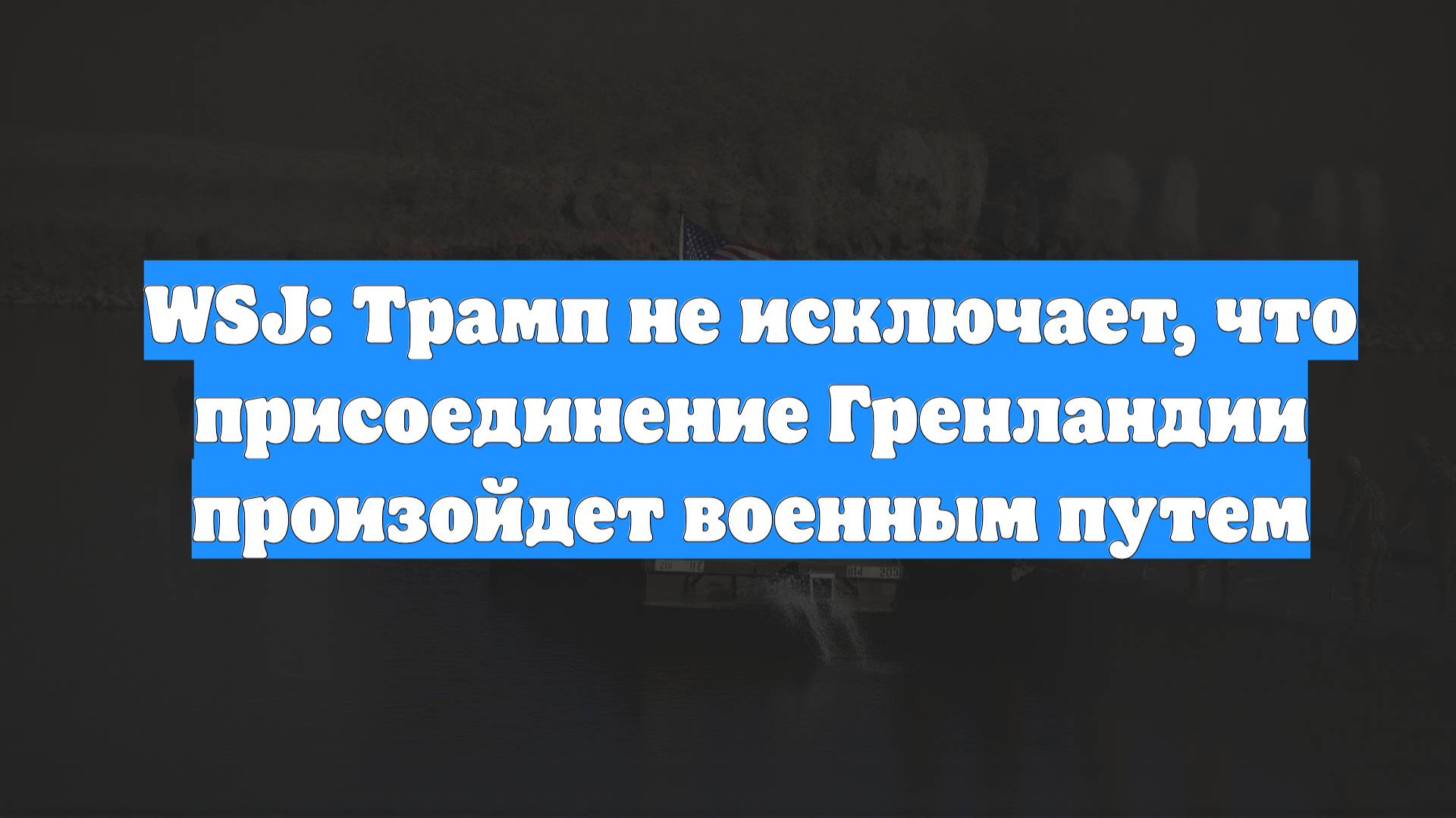 WSJ: Трамп не исключает, что присоединение Гренландии произойдет военным путем