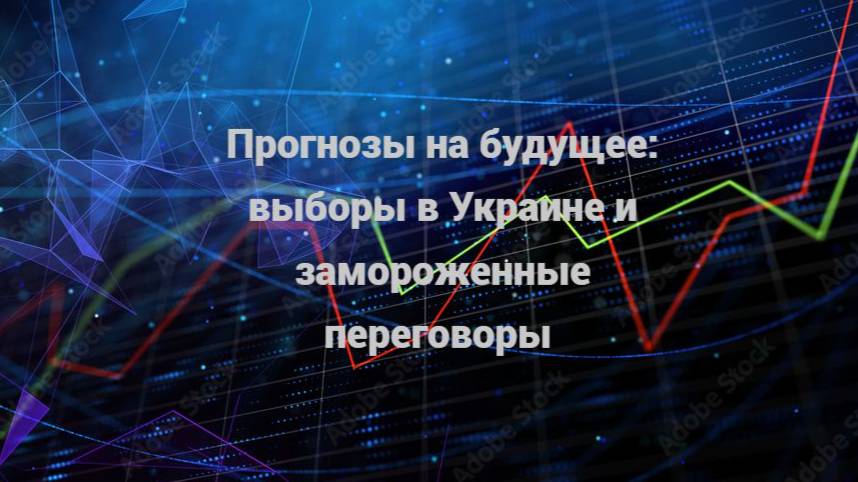 Прогнозы на будущее: выборы в Украине и замороженные переговоры