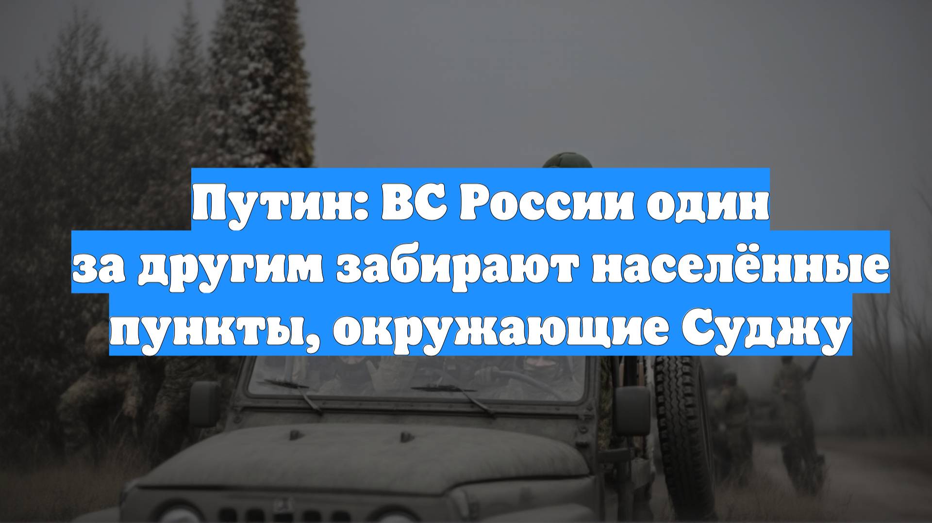 Путин: ВС России один за другим забирают населённые пункты, окружающие Суджу