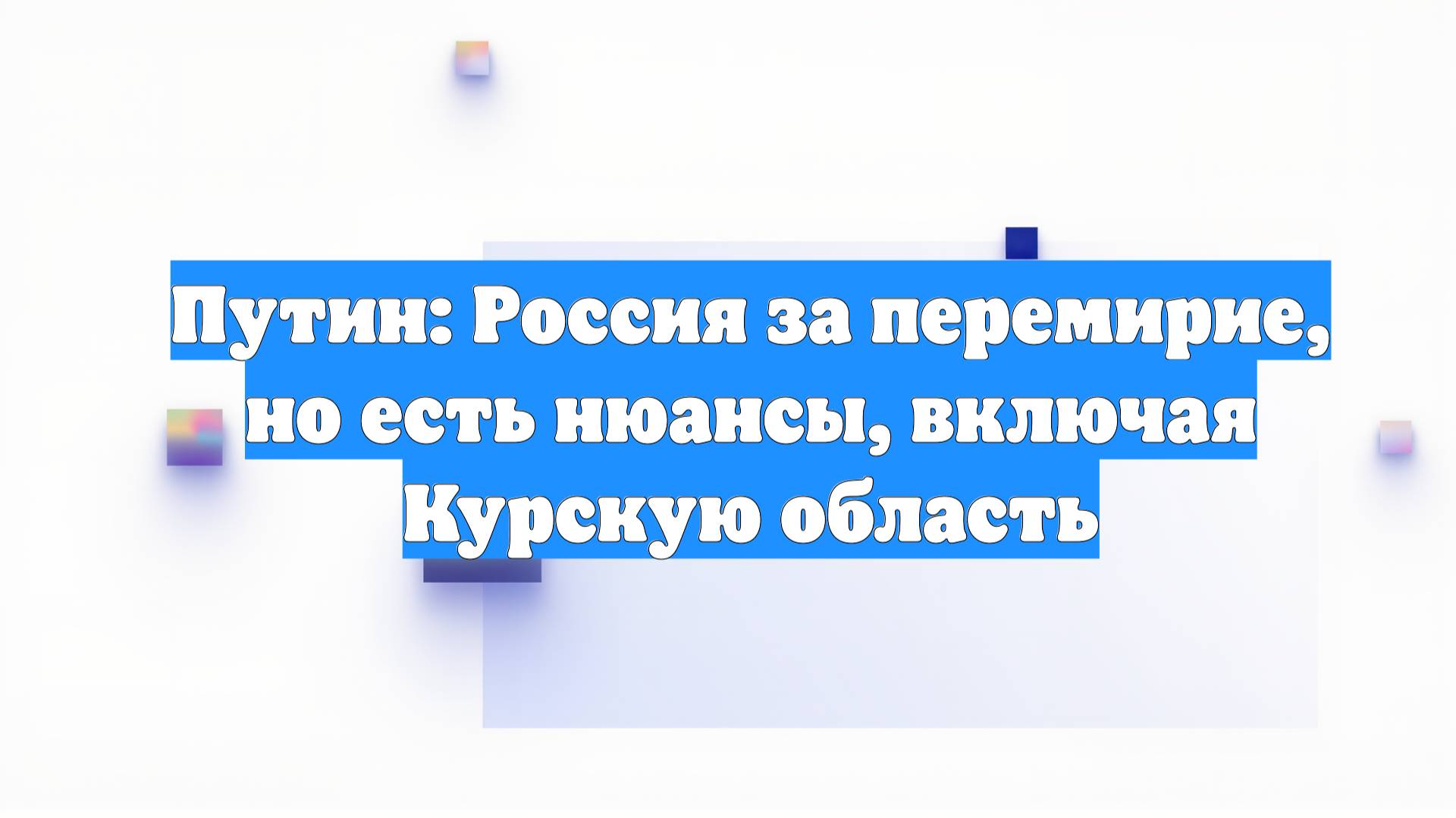 Путин: Россия за перемирие, но есть нюансы, включая Курскую область