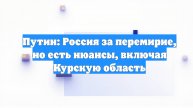 Путин: Россия за перемирие, но есть нюансы, включая Курскую область