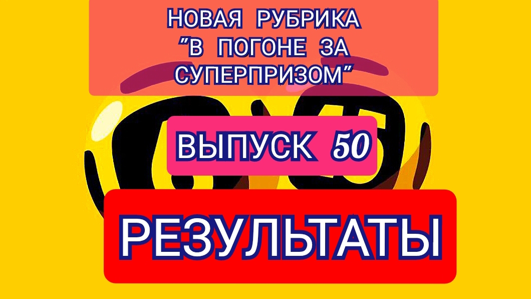 РУБРИКА В ПОГОНЕ ЗА СУПЕРПРИЗОМ.РЕЗУЛЬТАТЫ.ВЫПУСК 50