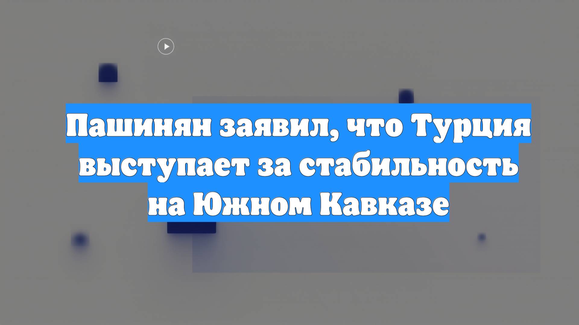 Пашинян заявил, что Турция выступает за стабильность на Южном Кавказе