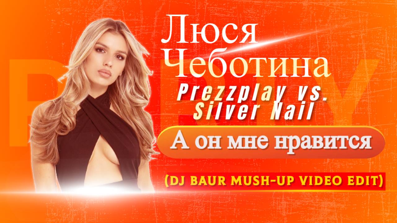 Люса Чеботина x Prezzplay vs. Silver Nail - А он мне нравится (Dj Baur Mush-Up Video Edit)