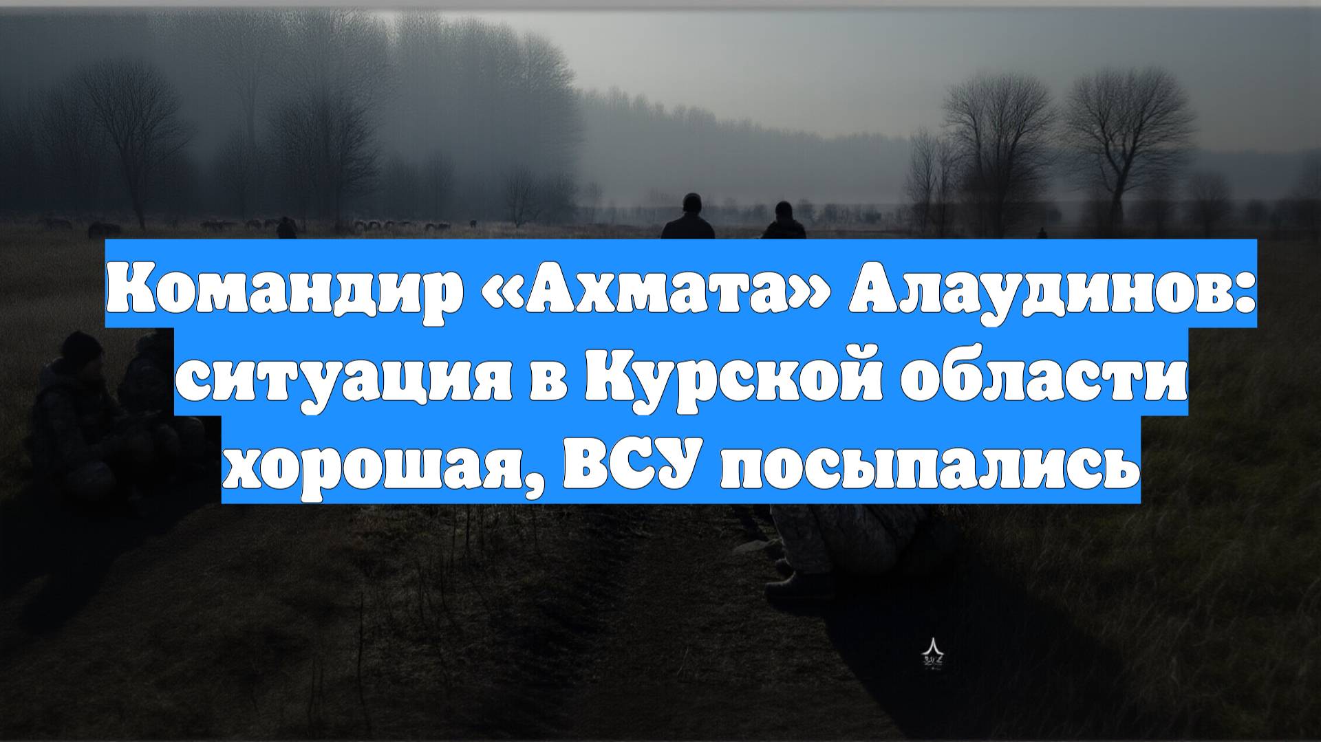 Командир «Ахмата» Алаудинов: ситуация в Курской области хорошая, ВСУ посыпались