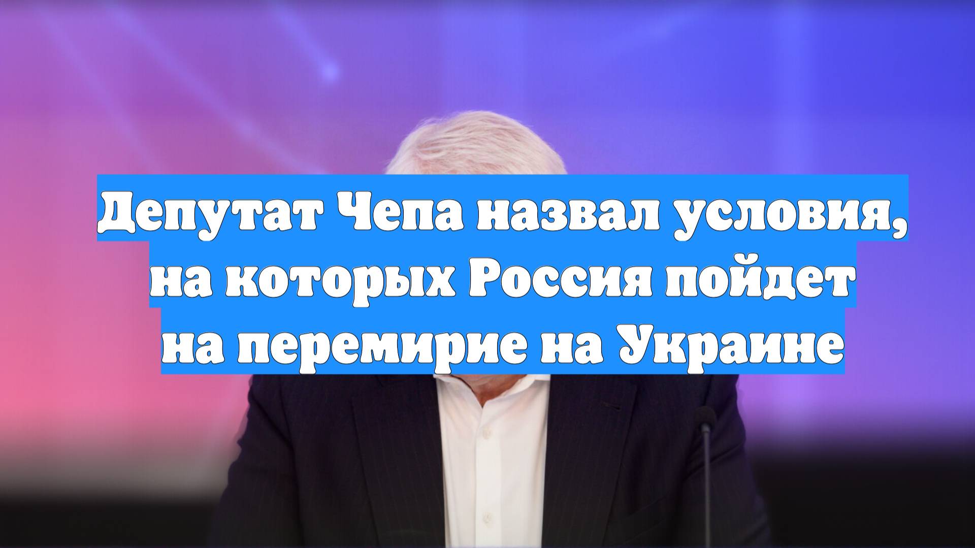 Депутат Чепа назвал условия, на которых Россия пойдет на перемирие на Украине