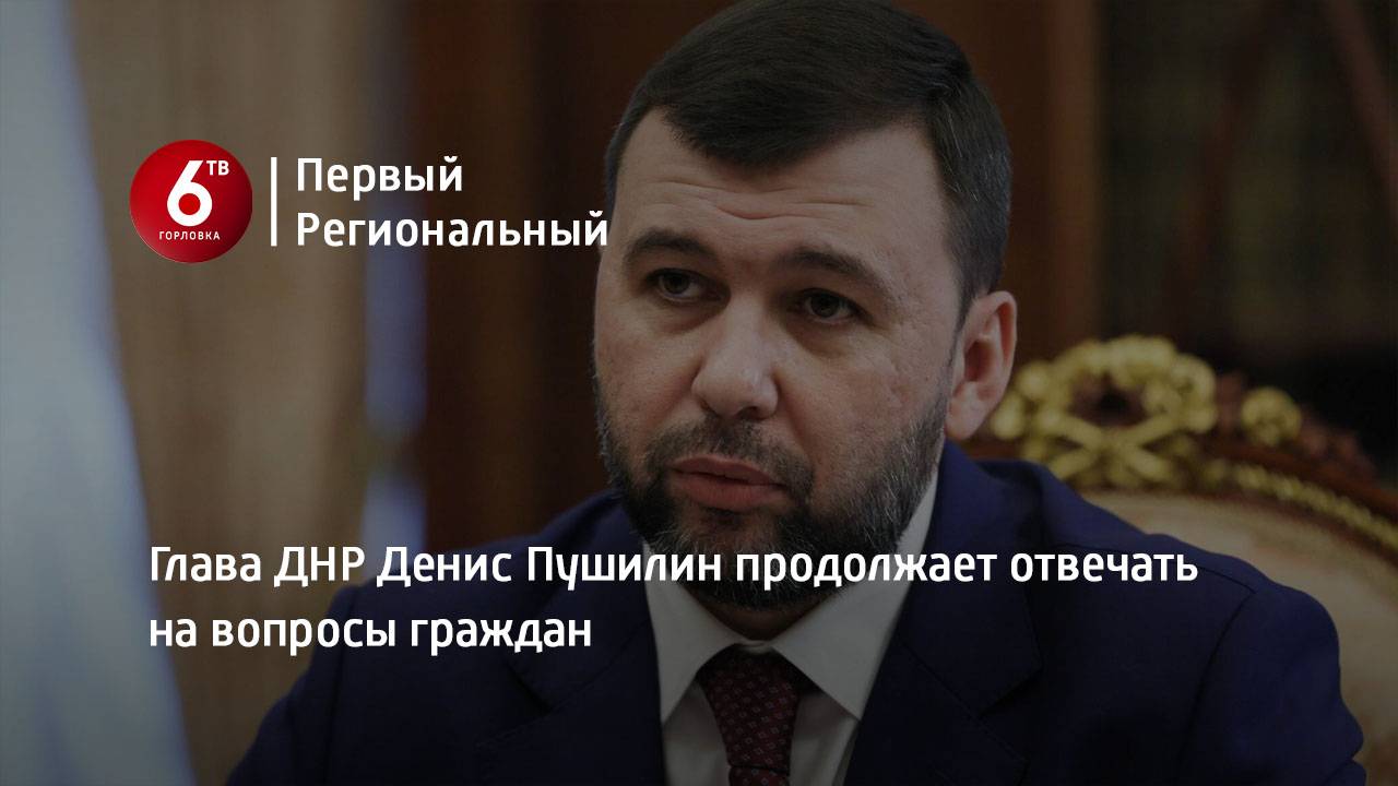 Глава ДНР Денис Пушилин продолжает отвечать на вопросы граждан