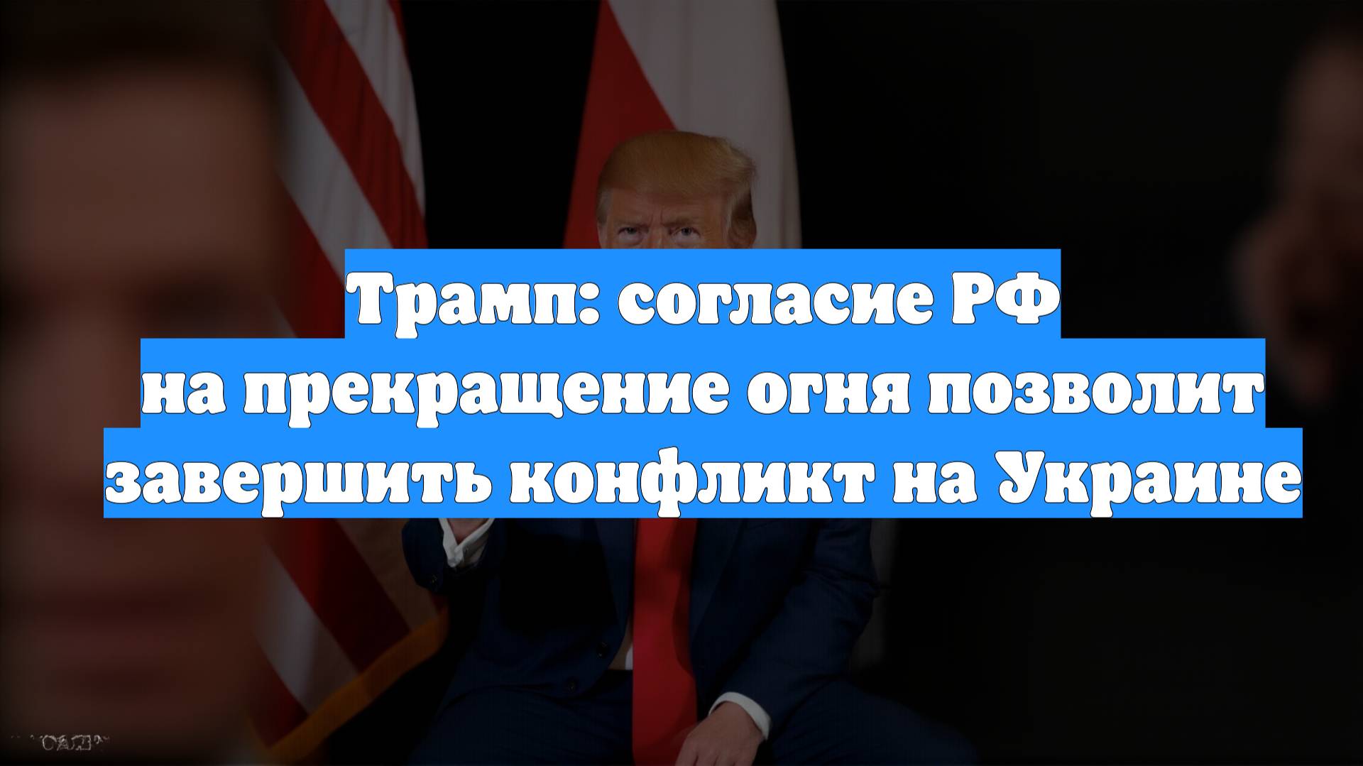 Трамп: согласие РФ на прекращение огня позволит завершить конфликт на Украине
