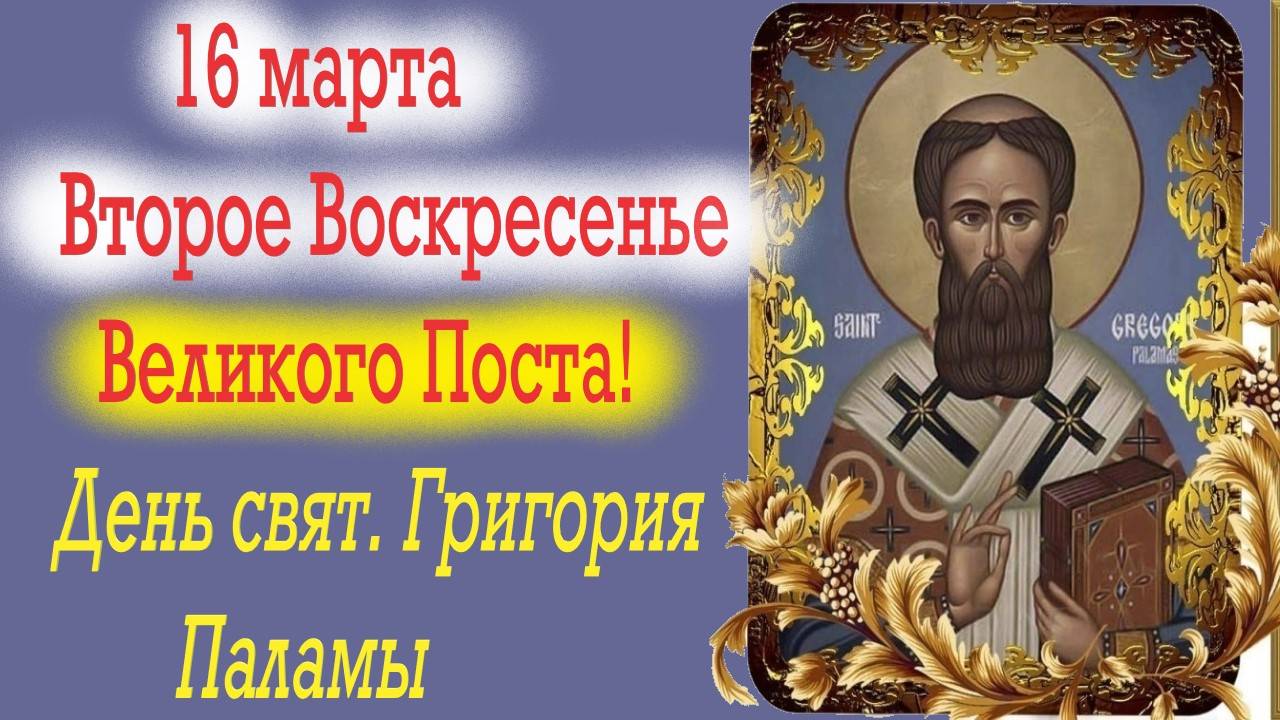 16 марта- Второе Воскресенье Внликого Поста и День святителя Григория Паламы