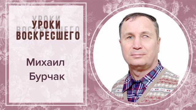 УРОКИ ВОСКРЕСШЕГО. МИХАИЛ БУРЧАК