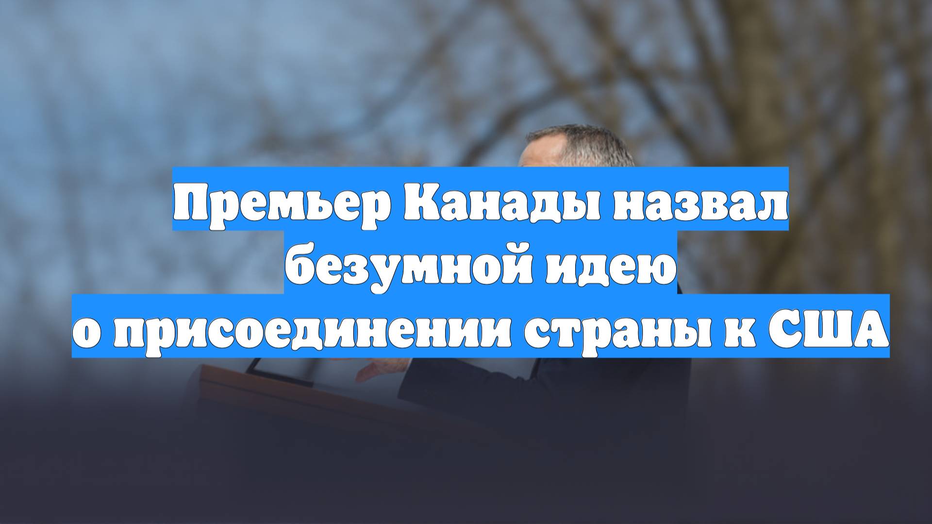 Премьер Канады назвал безумной идею о присоединении страны к США