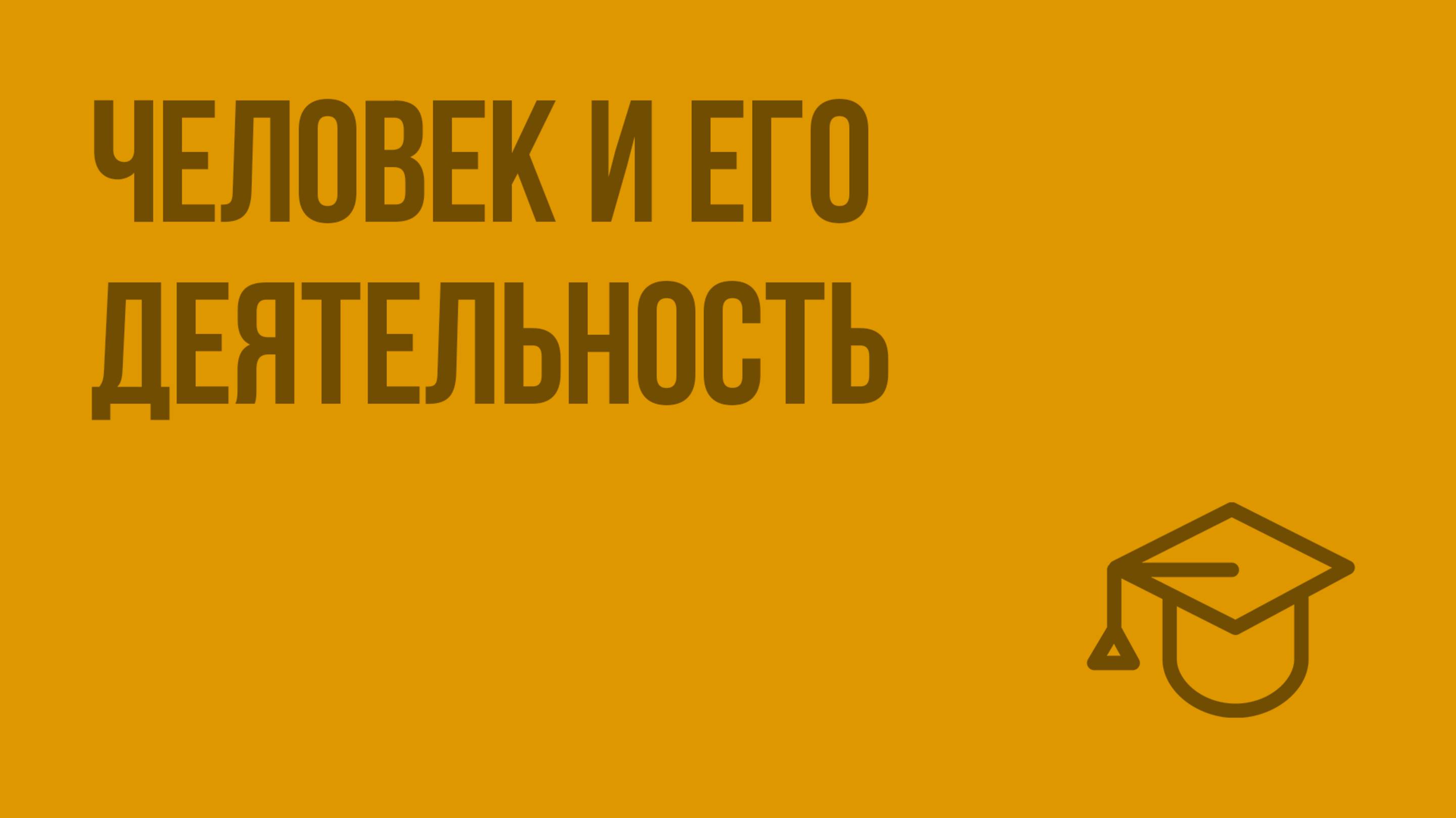 Человек и его деятельность. Видеоурок по обществознанию 6 класс