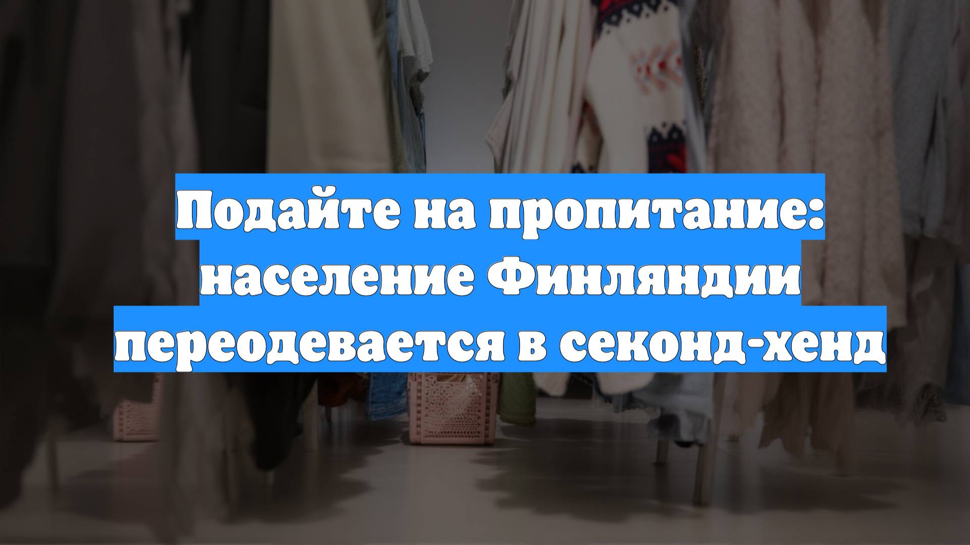 Подайте на пропитание: население Финляндии переодевается в секонд-хенд