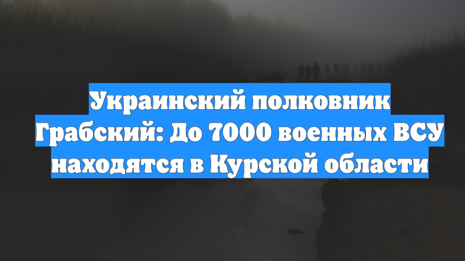 Украинский полковник Грабский: До 7000 военных ВСУ находятся в Курской области