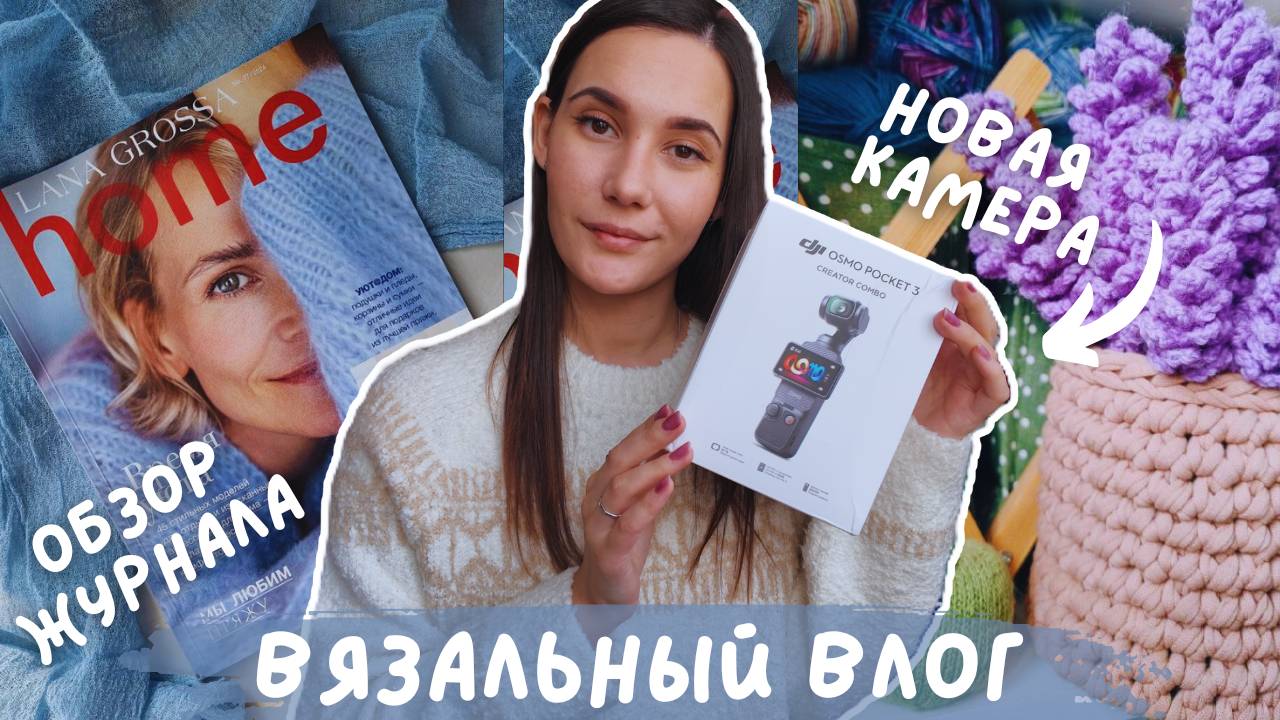 ВЯЗАЛЬНЫЙ ВЛОГ №126 | Вяжу Софи сестре | Обзор журнала Lana Grossa Home | Купила новую камеру ♥