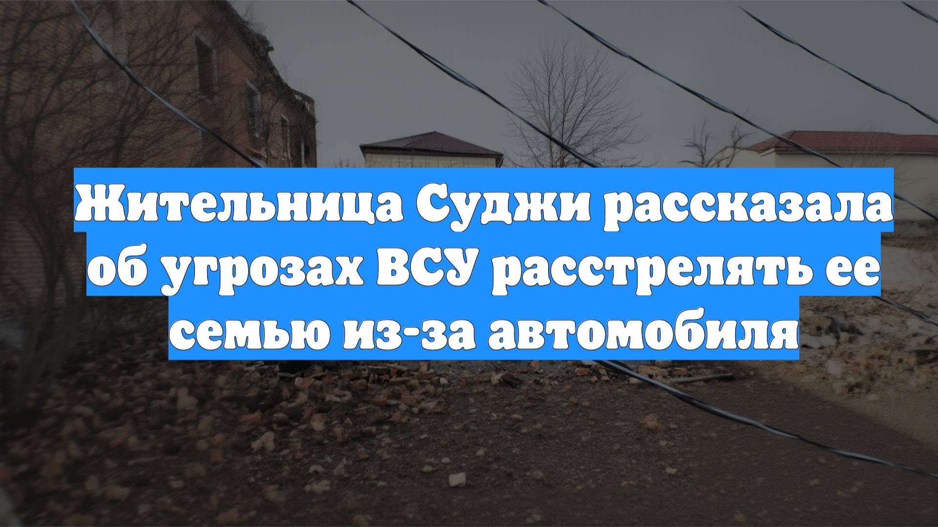 Жительница Суджи рассказала об угрозах ВСУ расстрелять ее семью из-за автомобиля