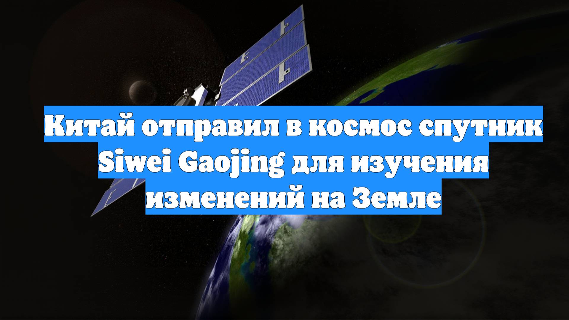 Китай отправил в космос спутник Siwei Gaojing для изучения изменений на Земле