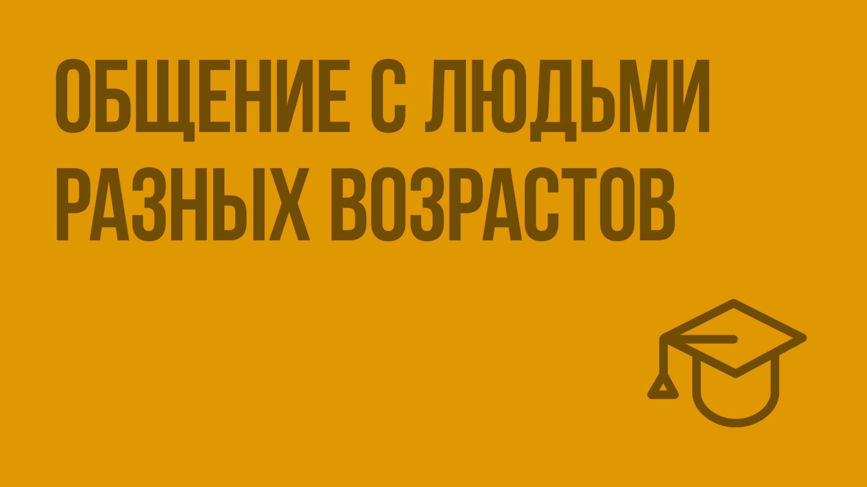 Общение с людьми разных возрастов. Видеоурок по обществознанию 6 класс